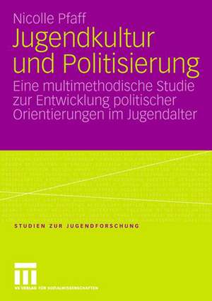 Jugendkultur und Politisierung: Eine multimethodische Studie zur Entwicklung politischer Orientierungen im Jugendalter de Nicolle Pfaff