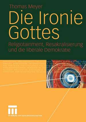 Die Ironie Gottes: Religiotainment, Resakralisierung und die liberale Demokratie de Thomas Meyer