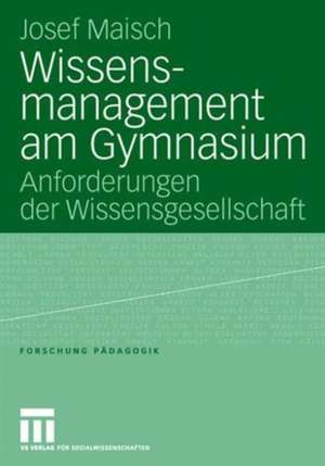 Wissensmanagement am Gymnasium: Anforderungen der Wissensgesellschaft de Josef Maisch