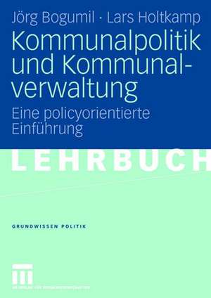 Kommunalpolitik und Kommunalverwaltung: Eine policyorientierte Einführung de Jörg Bogumil