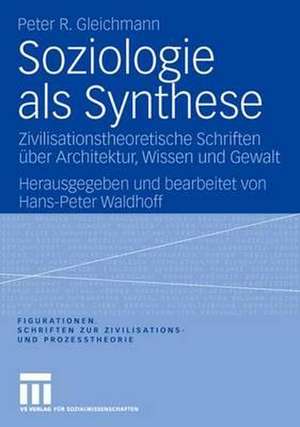 Soziologie als Synthese: Zivilisationstheoretische Schriften über Architektur, Wissen und Gewalt de Peter R. Gleichmann