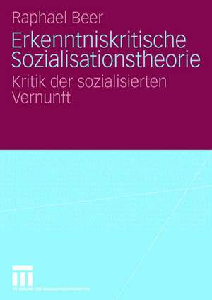 Erkenntniskritische Sozialisationstheorie: Kritik der sozialisierten Vernunft de Raphael Beer