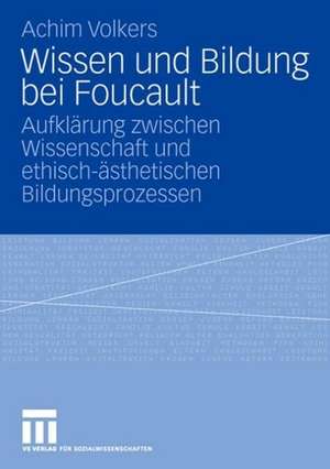 Wissen und Bildung bei Foucault: Aufklärung zwischen Wissenschaft und ethisch-ästhetischen Bildungsprozessen de Achim Volkers