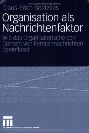 Organisation als Nachrichtenfaktor: Wie das Organisatorische den Content von Fernsehnachrichten beeinflusst de Claus-Erich Boetzkes