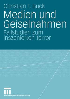 Medien und Geiselnahmen: Fallstudien zum inszenierten Terror de Christian F. Buck