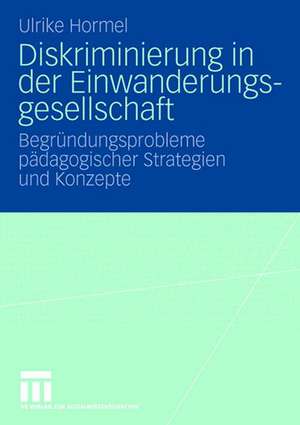 Diskriminierung in der Einwanderungsgesellschaft: Begründungsprobleme pädagogischer Strategien und Konzepte de Ulrike Hormel