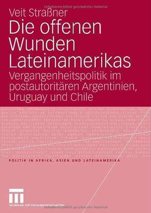 Die offenen Wunden Lateinamerikas: Vergangenheitspolitik im postautoritären Argentinien, Uruguay und Chile de Veit Strassner