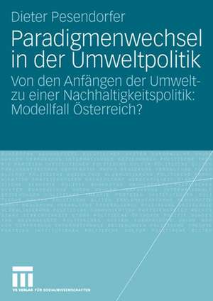 Paradigmenwechsel in der Umweltpolitik: Von den Anfängen der Umwelt- zu einer Nachhaltigkeitspolitik: Modellfall Österreich? de Dieter Pesendorfer