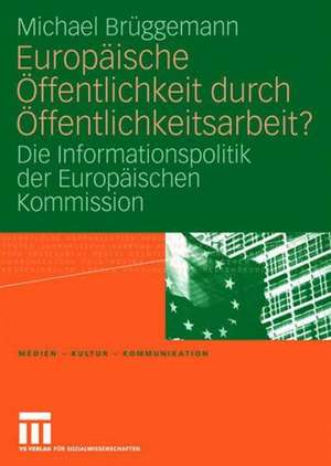 Europäische Öffentlichkeit durch Öffentlichkeitsarbeit?: Die Informationspolitik der Europäischen Kommission de Michael Brüggemann