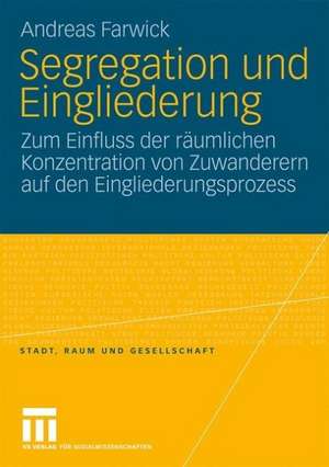 Segregation und Eingliederung: Zum Einfluss der räumlichen Konzentration von Zuwanderern auf den Eingliederungsprozess de Andreas Farwick