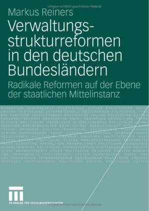 Verwaltungsstrukturreformen in den deutschen Bundesländern: Radikale Reformen auf der Ebene der staatlichen Mittelinstanz de Markus Reiners