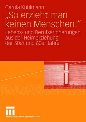 "So erzieht man keinen Menschen!": Lebens- und Berufserinnerungen aus der Heimerziehung der 50er und 60er Jahre de Carola Kuhlmann