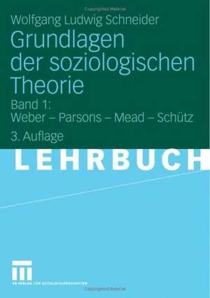 Grundlagen der soziologischen Theorie: Band 1: Weber - Parsons - Mead - Schütz de Wolfgang Ludwig Schneider