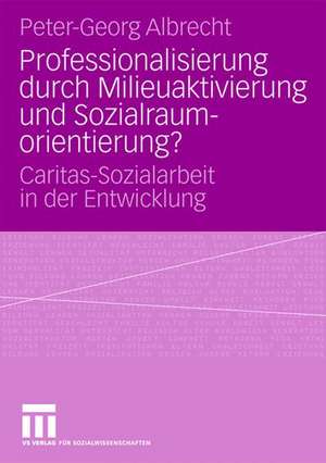 Professionalisierung durch Milieuaktivierung und Sozialraumorientierung?: Caritas-Sozialarbeit in der Entwicklung de Peter-Georg Albrecht