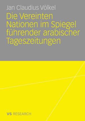 Die Vereinten Nationen im Spiegel führender arabischer Tageszeitungen de Jan Claudius Völkel