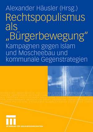 Rechtspopulismus als "Bürgerbewegung": Kampagnen gegen Islam und Moscheebau und kommunale Gegenstrategien de Alexander Häusler