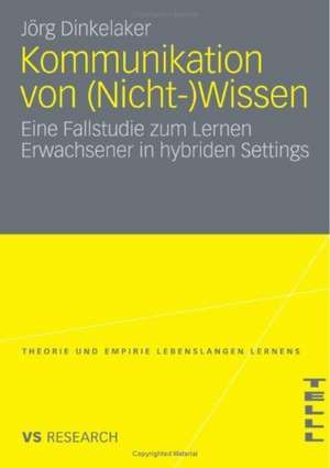 Kommunikation von (Nicht-)Wissen: Eine Fallstudie zum Lernen Erwachsener in hybriden Settings de Joerg Dinkelaker