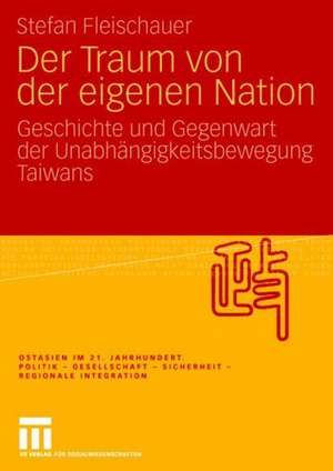 Der Traum von der eigenen Nation: Geschichte und Gegenwart der Unabhängigkeitsbewegung Taiwans de Stefan Fleischauer