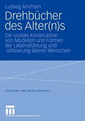 Drehbücher des Alter(n)s: Die soziale Konstruktion von Modellen und Formen der Lebensführung und -stilisierung älterer Menschen de Ludwig Amrhein