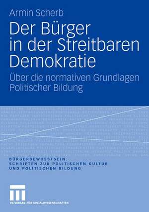 Der Bürger in der Streitbaren Demokratie: Über die normativen Grundlagen Politischer Bildung de Armin Scherb