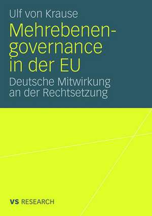 Mehrebenengovernance in der EU: Deutsche Mitwirkung an der Rechtsetzung de Ulf von Krause