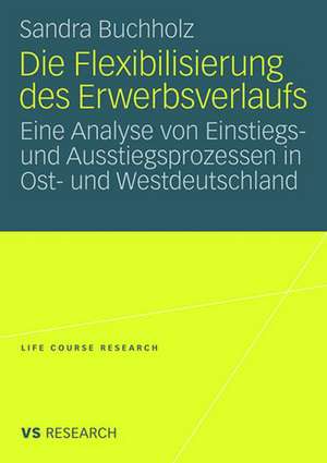 Die Flexibilisierung des Erwerbsverlaufs: Eine Analyse von Einstiegs- und Ausstiegsprozessen in Ost- und Westdeutschland de Sandra Buchholz