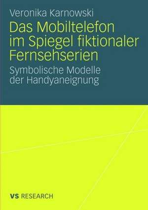 Das Mobiltelefon im Spiegel fiktionaler Fernsehserien: Symbolische Modelle der Handyaneignung de Veronika Karnowski