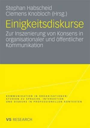 Einigkeitsdiskurse: Zur Inszenierung von Konsens in organisationaler und öffentlicher Kommunikation de Stephan Habscheid