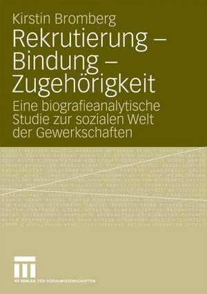 Rekrutierung - Bindung - Zugehörigkeit: Eine biografieanalytische Studie zur sozialen Welt der Gewerkschaften de Kirstin Bromberg