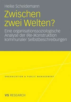 Zwischen zwei Welten?: Eine organisationssoziologische Analyse der (Re-)Konstruktion kommunaler Selbstbeschreibungen de Heike Scheidemann