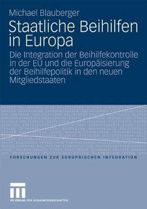 Staatliche Beihilfen in Europa: Die Integration der Beihilfekontrolle in der EU und die Europäisierung der Beihilfepolitik in den neuen Mitgliedstaaten de Michael Blauberger