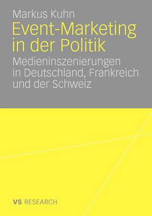 Event-Marketing in der Politik: Medieninszenierungen in Deutschland, Frankreich und der Schweiz de Markus Kuhn