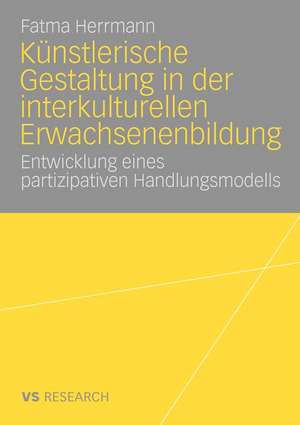 Künstlerische Gestaltung in der interkulturellen Erwachsenenbildung: Entwicklung eines partizipativen Handlungsmodells de Fatma Herrmann