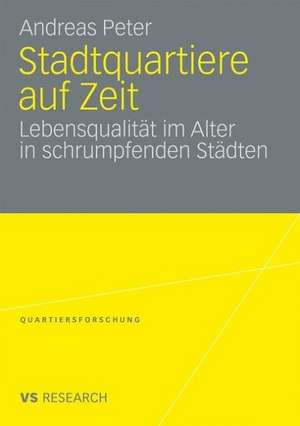 Stadtquartiere auf Zeit: Lebensqualität im Alter in schrumpfenden Städten de Andreas Peter