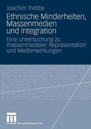 Ethnische Minderheiten, Massenmedien und Integration: Eine Untersuchung zu massenmedialer Repräsentation und Medienwirkungen de Joachim Trebbe