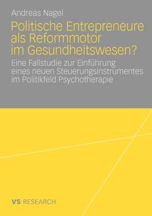 Politische Entrepreneure als Reformmotor im Gesundheitswesen?: Eine Fallstudie zur Einführung eines neuen Steuerungsinstruments im Politikfeld Psychotherapie de Andreas Nagel