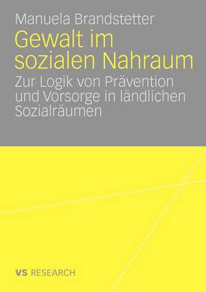 Gewalt im sozialen Nahraum: Die Logik von Prävention in ländlichen Sozialräumen de Manuela Brandstetter