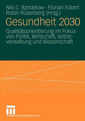 Gesundheit 2030: Qualitätsorientierung im Fokus von Politik, Wirtschaft, Selbstverwaltung und Wissenschaft de Nils C. Bandelow