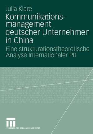 Kommunikationsmanagement deutscher Unternehmen in China: Eine strukturationstheoretische Analyse Internationaler PR de Julia Klare