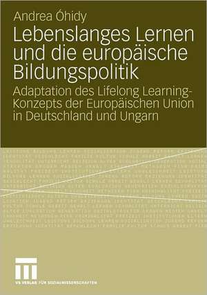 Lebenslanges Lernen und die europäische Bildungspolitik: Adaptation des Lifelong Learning-Konzepts der Europäischen Union in Deutschland und Ungarn de Andrea Óhidy