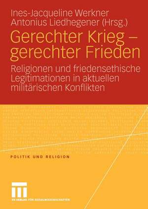 Gerechter Krieg - gerechter Frieden: Religionen und friedensethische Legitimationen in aktuellen militärischen Konflikten de Ines-Jacqueline Werkner