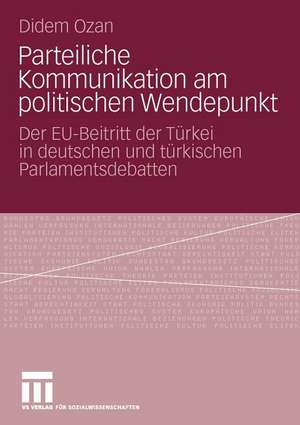 Parteiliche Kommunikation am politischen Wendepunkt: Der EU-Beitritt der Türkei in deutschen und türkischen Parlamentsdebatten de Didem Ozan