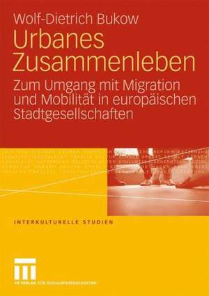 Urbanes Zusammenleben: Zum Umgang mit Migration und Mobilität in europäischen Stadtgesellschaften de Wolf-Dietrich Bukow