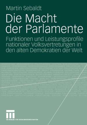 Die Macht der Parlamente: Funktionen und Leistungsprofile nationaler Volksvertretungen in den alten Demokratien der Welt de Martin Sebaldt