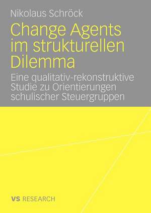 Change Agents im strukturellen Dilemma: Eine qualitativ-rekonstruktive Studie zu Orientierungen schulischer Steuergruppen de Nikolaus Schröck