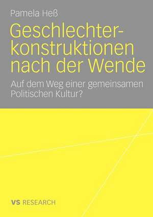 Geschlechterkonstruktionen nach der Wende: Auf dem Weg einer gemeinsamen Politischen Kultur? de Pamela Heß