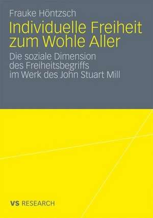 Individuelle Freiheit zum Wohle Aller: Die soziale Dimension des Freiheitsbegriffs im Werk des John Stuart Mill de Frauke Höntzsch