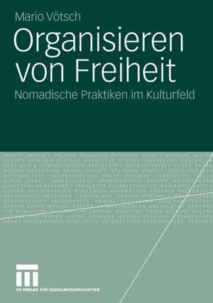 Organisieren von Freiheit: Nomadische Praktiken im Kulturfeld de Mario Vötsch