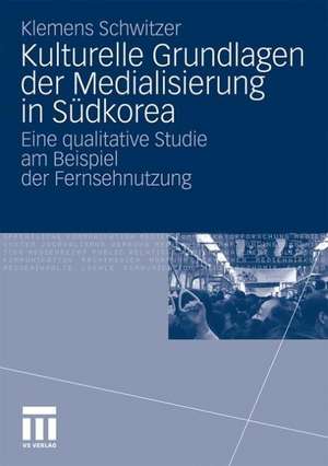 Kulturelle Grundlagen der Medialisierung in Südkorea: Eine qualitative Studie am Beispiel der Fernsehnutzung de Klemens Schwitzer