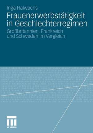 Frauenerwerbstätigkeit in Geschlechterregimen: Großbritannien, Frankreich und Schweden im Vergleich de Inga Halwachs